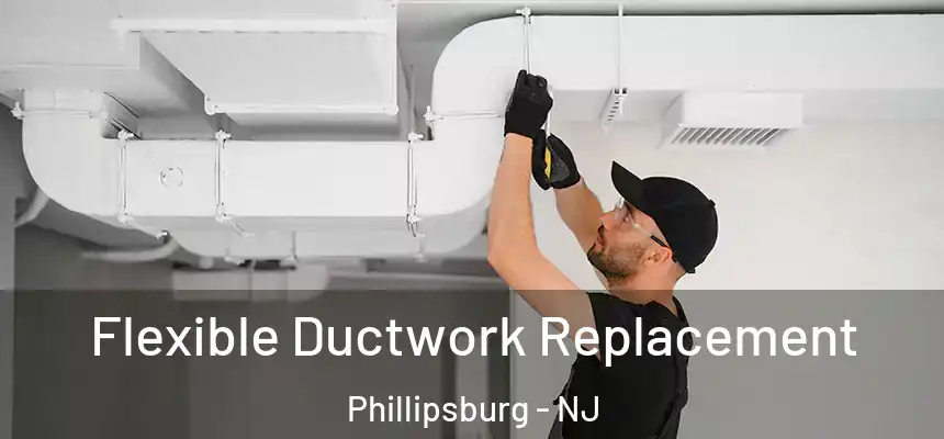  Flexible Ductwork Replacement Phillipsburg - NJ