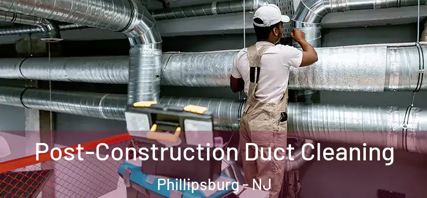  Post-Construction Duct Cleaning Phillipsburg - NJ