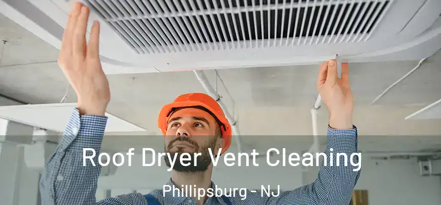  Roof Dryer Vent Cleaning Phillipsburg - NJ